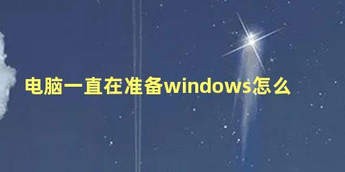 电脑一直在准备windows怎么办 win10